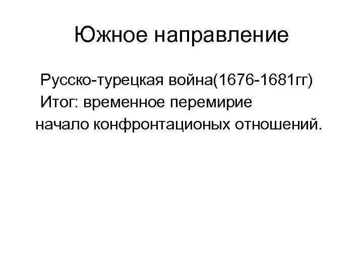 Южное направление Русско-турецкая война(1676 -1681 гг) Итог: временное перемирие начало конфронтационых отношений. 