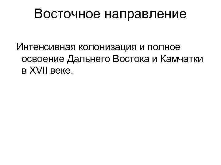 Восточное направление Интенсивная колонизация и полное освоение Дальнего Востока и Камчатки в XVl. I