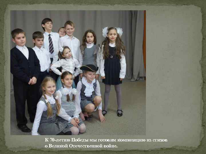 К 70 -летию Победы мы готовим композицию из стихов о Великой Отечественной войне. 