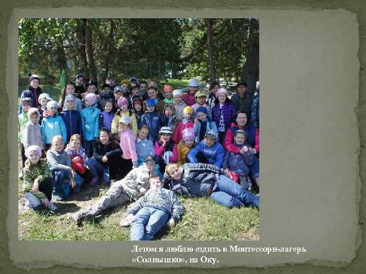 Летом я люблю ездить в Монтессори-лагерь «Солнышко» , на Оку. 