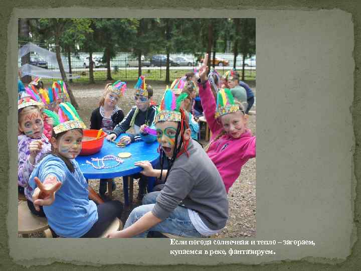 Если погода солнечная и тепло – загораем, купаемся в реке, фантазируем. 
