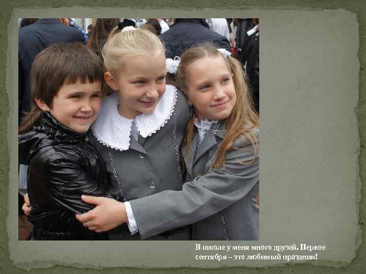 В школе у меня много друзей. Первое сентября – это любимый праздник! 