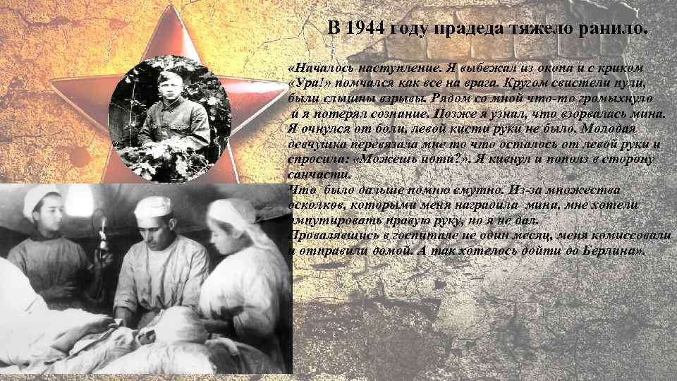 В 1944 году прадеда тяжело ранило. «Началось наступление. Я выбежал из окопа и с