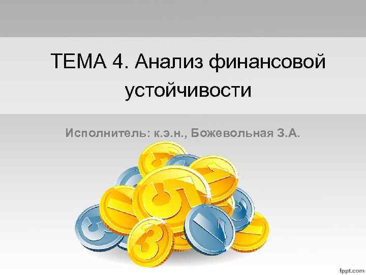 ТЕМА 4. Анализ финансовой устойчивости Исполнитель: к. э. н. , Божевольная З. А. 
