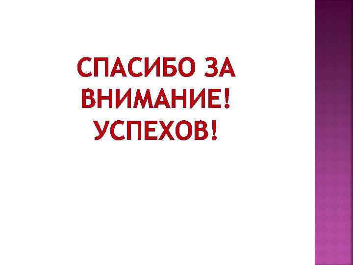 СПАСИБО ЗА ВНИМАНИЕ! УСПЕХОВ! 