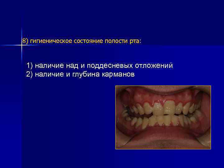 8) гигиеническое состояние полости рта: 1) наличие над и поддесневых отложений 2) наличие и