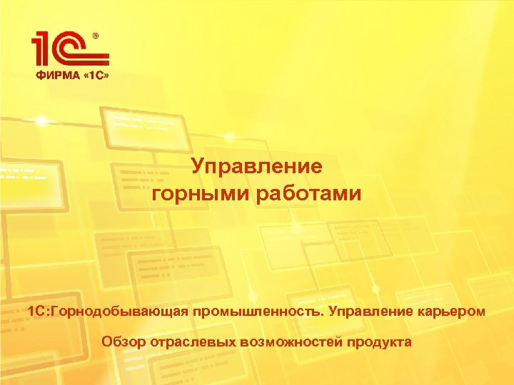 Управление горными работами 1 С: Горнодобывающая промышленность. Управление карьером Обзор отраслевых возможностей продукта 