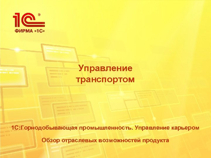 Управление транспортом 1 С: Горнодобывающая промышленность. Управление карьером Обзор отраслевых возможностей продукта 