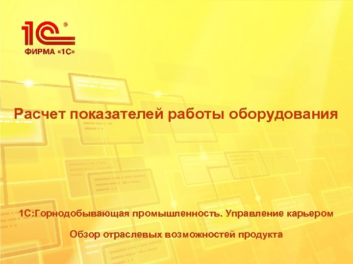 Расчет показателей работы оборудования 1 С: Горнодобывающая промышленность. Управление карьером Обзор отраслевых возможностей продукта