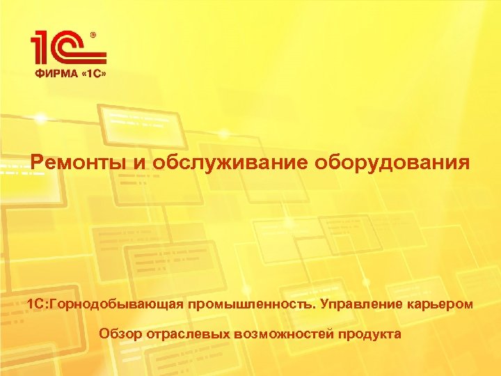 Ремонты и обслуживание оборудования 1 С: Горнодобывающая промышленность. Управление карьером Обзор отраслевых возможностей продукта
