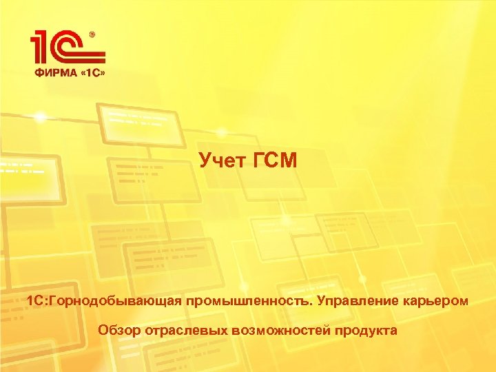 Учет ГСМ 1 С: Горнодобывающая промышленность. Управление карьером Обзор отраслевых возможностей продукта 