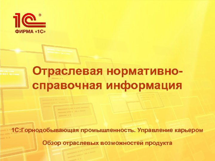 Отраслевая нормативносправочная информация 1 С: Горнодобывающая промышленность. Управление карьером Обзор отраслевых возможностей продукта 