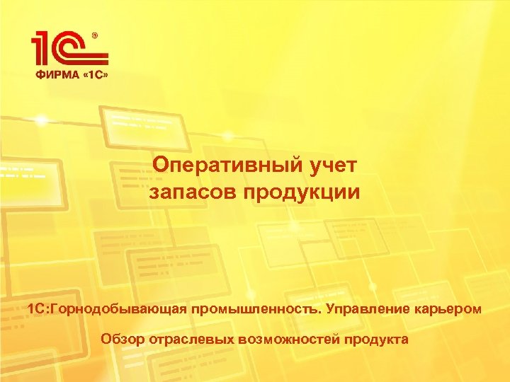 Оперативный учет запасов продукции 1 С: Горнодобывающая промышленность. Управление карьером Обзор отраслевых возможностей продукта