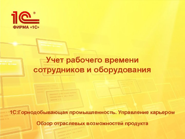Учет рабочего времени сотрудников и оборудования 1 С: Горнодобывающая промышленность. Управление карьером Обзор отраслевых