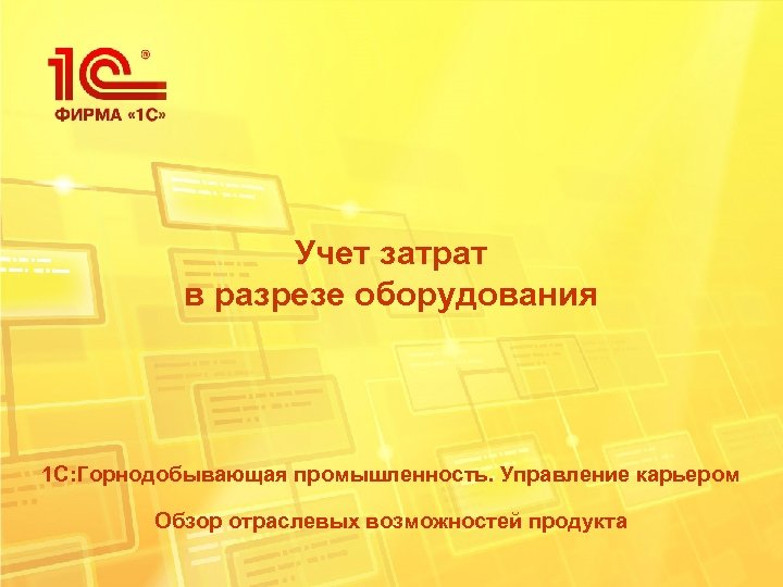 Учет затрат в разрезе оборудования 1 С: Горнодобывающая промышленность. Управление карьером Обзор отраслевых возможностей