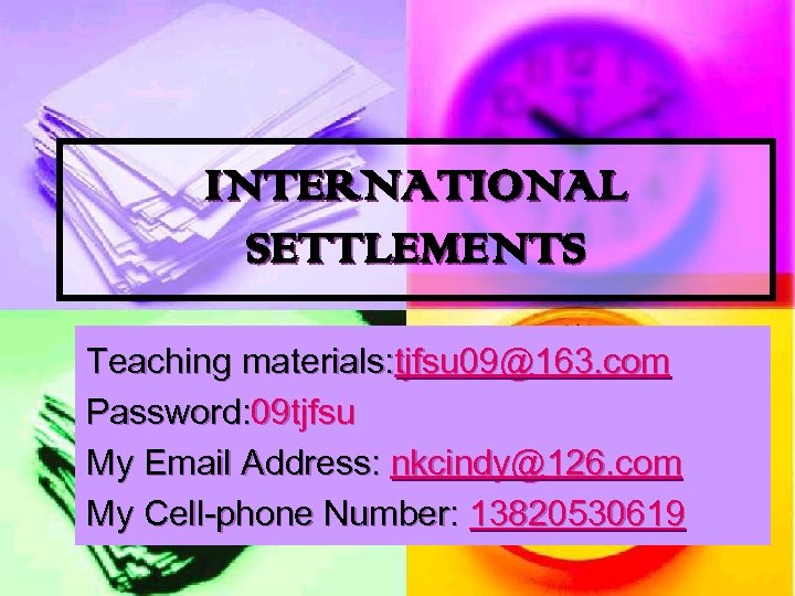 INTERNATIONAL SETTLEMENTS Teaching materials: tjfsu 09@163. com Password: 09 tjfsu My Email Address: nkcindy@126.