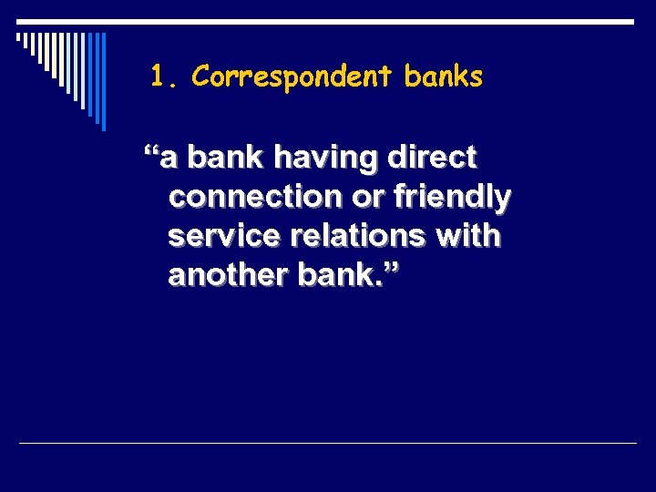 1. Correspondent banks “a bank having direct connection or friendly service relations with another