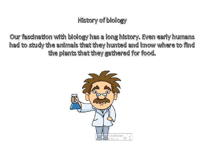 History of biology Our fascination with biology has a long history. Even early humans