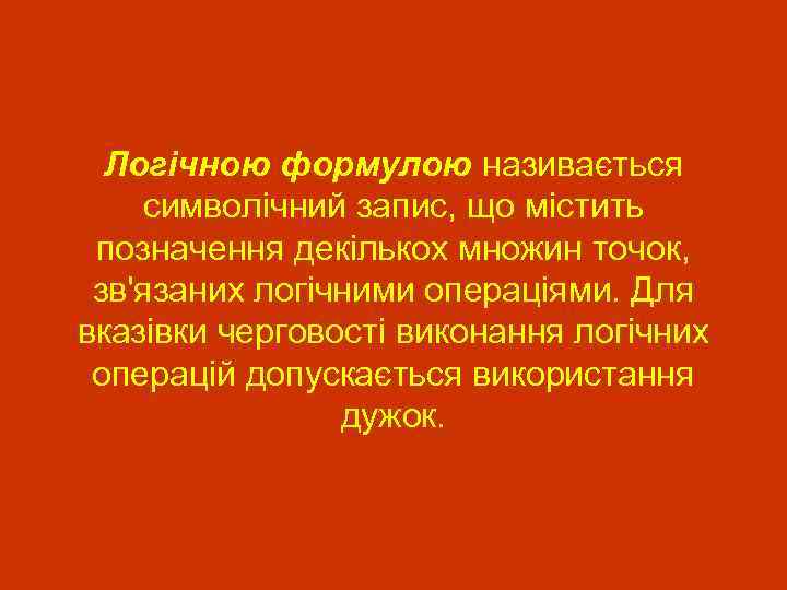 Логічною формулою називається символічний запис, що містить позначення декількох множин точок, зв'язаних логічними операціями.