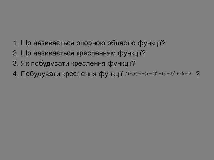 1. Що називається опорною областю функції? 2. Що називається кресленням функції? 3. Як побудувати