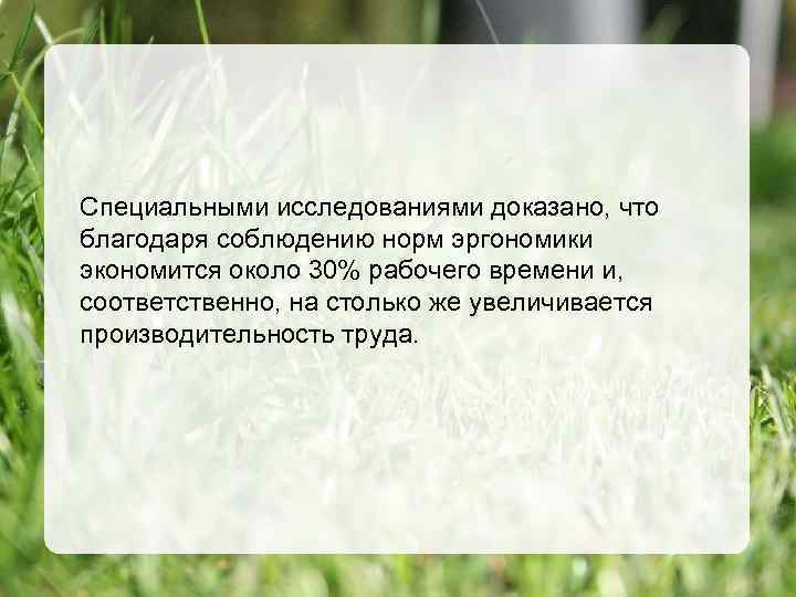 Специальными исследованиями доказано, что благодаря соблюдению норм эргономики экономится около 30% рабочего времени и,