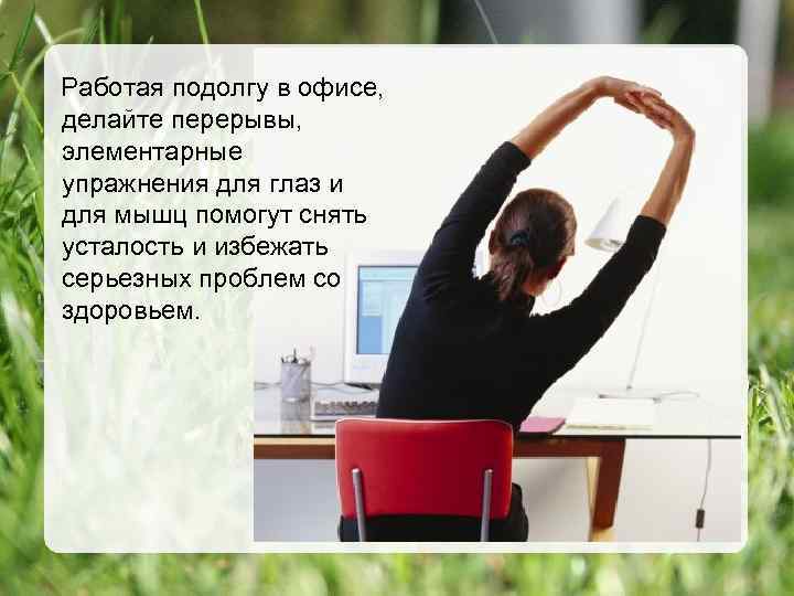 Работая подолгу в офисе, делайте перерывы, элементарные упражнения для глаз и для мышц помогут