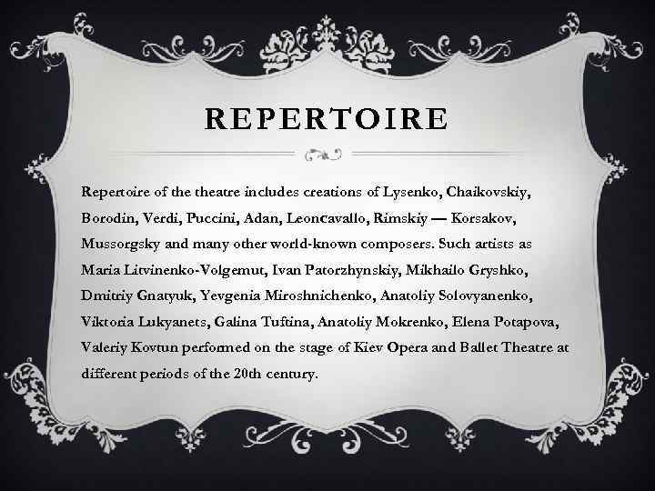 REPERTOIRE Repertoire of theatre includes creations of Lysenko, Chaikovskiy, Borodin, Verdi, Puccini, Adan, Leonсavallo,