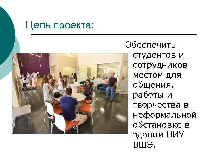 Цель проекта: Обеспечить студентов и сотрудников местом для общения, работы и творчества в неформальной