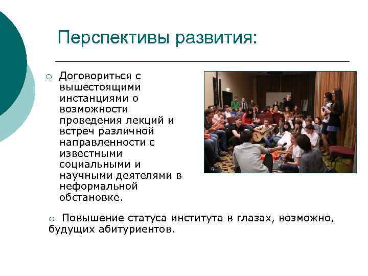 Перспективы развития: ¡ Договориться с вышестоящими инстанциями о возможности проведения лекций и встреч различной
