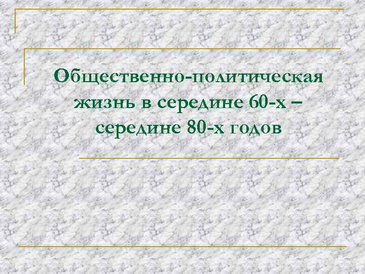 Общественно-политическая жизнь в середине 60 -х – середине 80 -х годов 