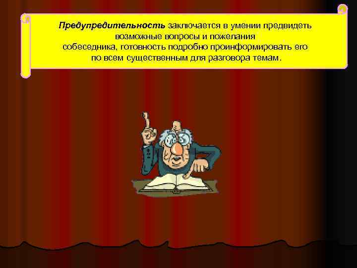 Предупредительность заключается в умении предвидеть возможные вопросы и пожелания собеседника, готовность подробно проинформировать его