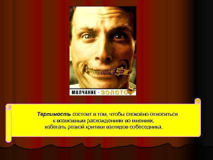  Терпимость состоит в том, чтобы спокойно относиться к возможным расхождениям во мнениях, избегать