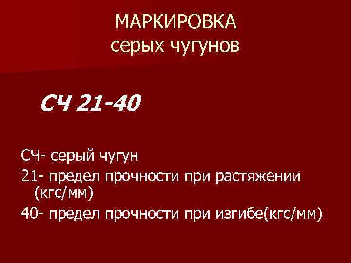 МАРКИРОВКА серых чугунов СЧ 21 -40 СЧ- серый чугун 21 - предел прочности при