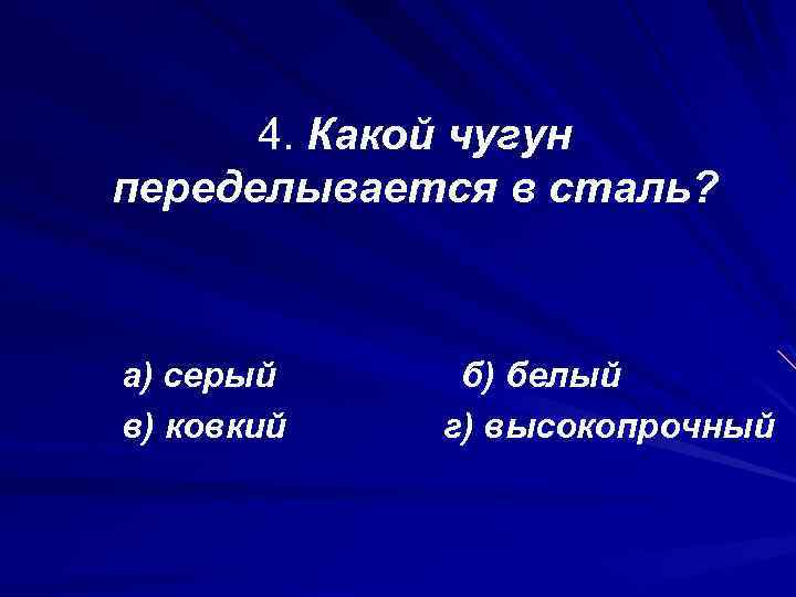 4. Какой чугун переделывается в сталь? а) серый в) ковкий б) белый г) высокопрочный