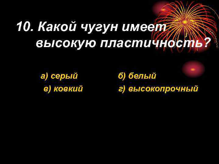 10. Какой чугун имеет высокую пластичность? а) серый в) ковкий б) белый г) высокопрочный