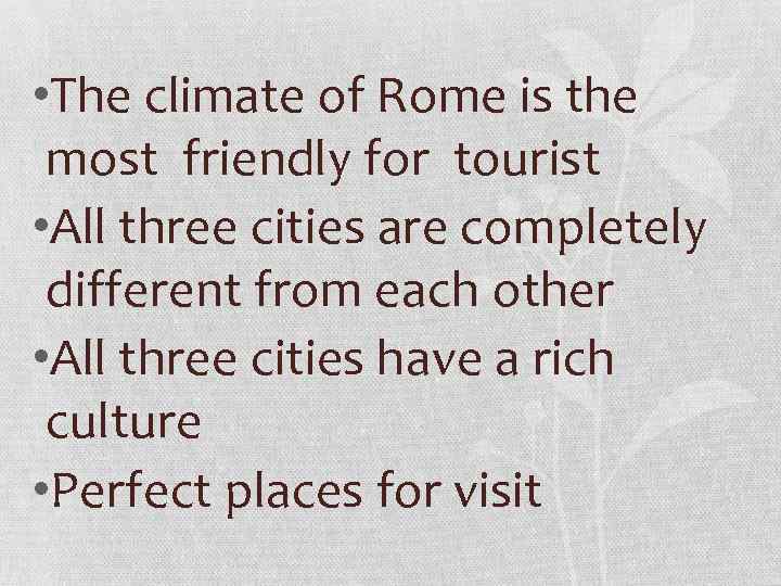  • The climate of Rome is the most friendly for tourist • All