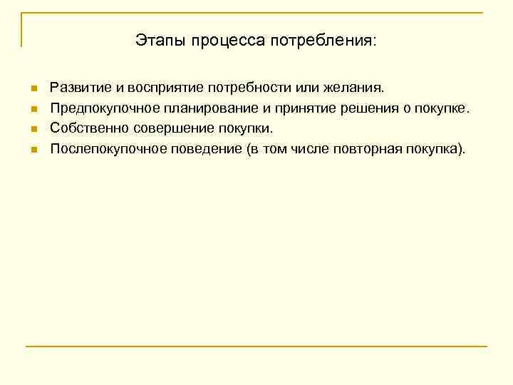 Этапы процесса потребления: n n Развитие и восприятие потребности или желания. Предпокупочное планирование и