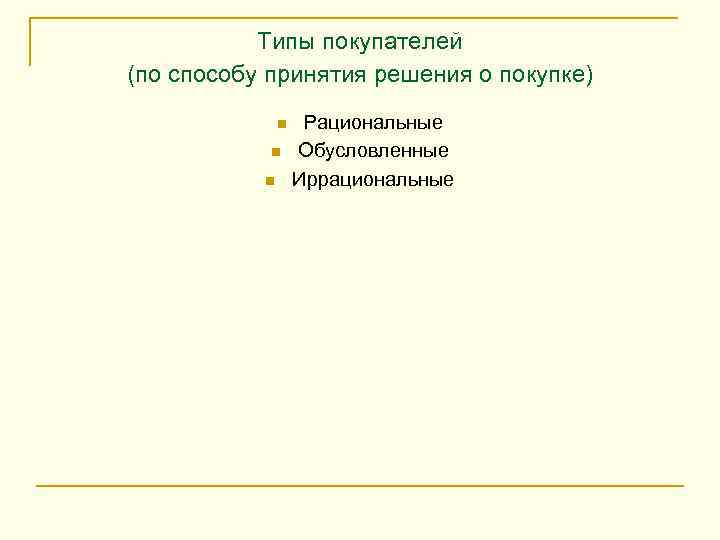 Типы покупателей (по способу принятия решения о покупке) n n n Рациональные Обусловленные Иррациональные