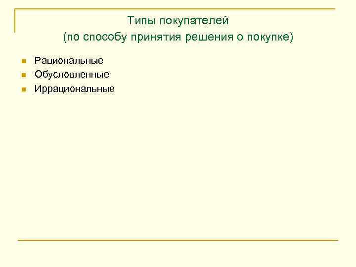 Типы покупателей (по способу принятия решения о покупке) n n n Рациональные Обусловленные Иррациональные