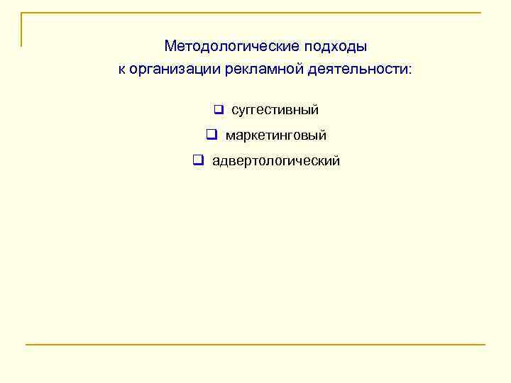 Методологические подходы к организации рекламной деятельности: q суггестивный q маркетинговый q адвертологический 