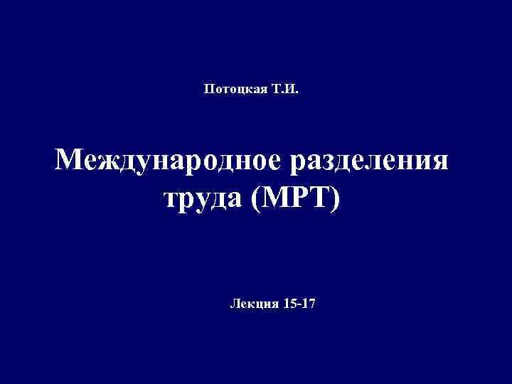 Потоцкая Т. И. Международное разделения труда (МРТ) Лекция 15 -17 