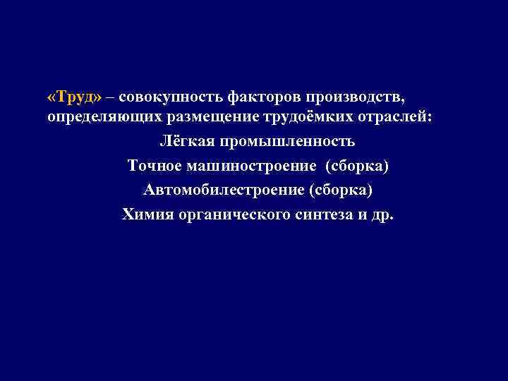  «Труд» – совокупность факторов производств, определяющих размещение трудоёмких отраслей: Лёгкая промышленность Точное машиностроение