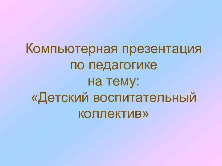 Компьютерная презентация по педагогике на тему: «Детский воспитательный коллектив» 