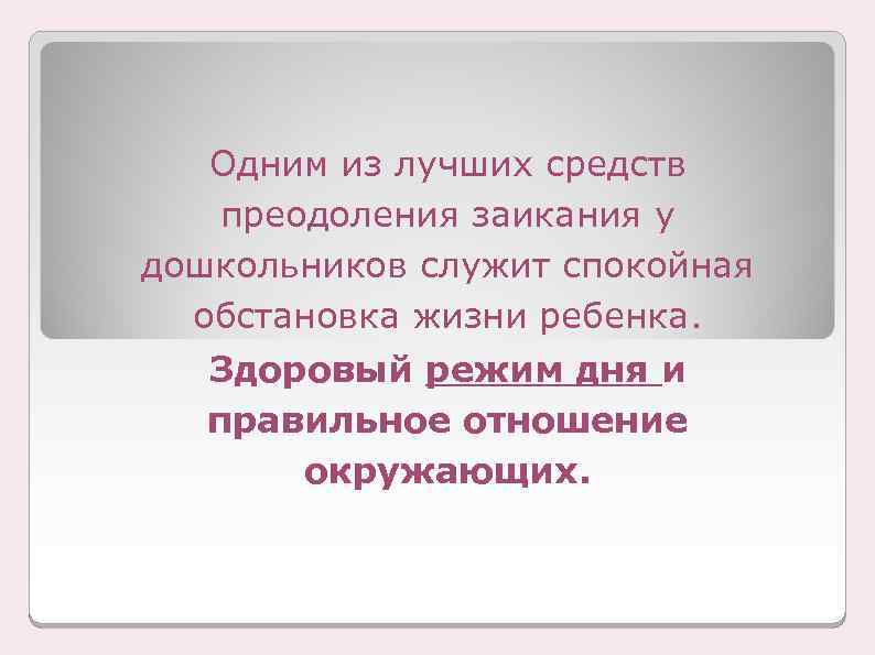 Одним из лучших средств преодоления заикания у дошкольников служит спокойная обстановка жизни ребенка. Здоровый
