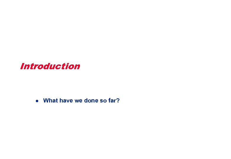 Introduction l What have we done so far? 