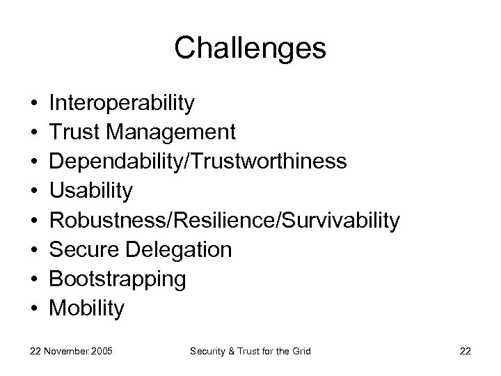 Challenges • • Interoperability Trust Management Dependability/Trustworthiness Usability Robustness/Resilience/Survivability Secure Delegation Bootstrapping Mobility 22