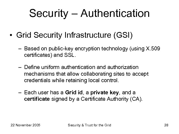 Security – Authentication • Grid Security Infrastructure (GSI) – Based on public-key encryption technology