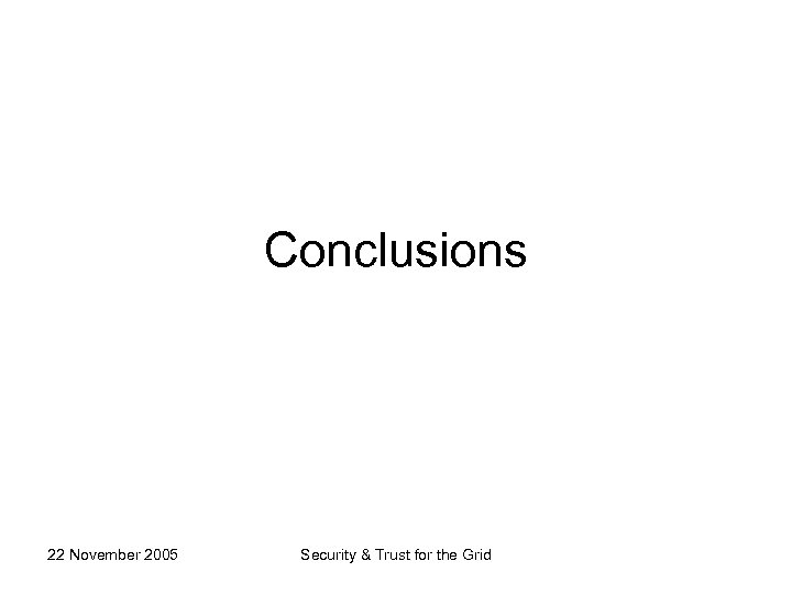 Conclusions 22 November 2005 Security & Trust for the Grid 