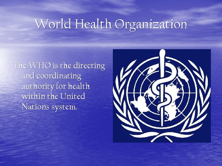 World Health Organization The WHO is the directing and coordinating authority for health within