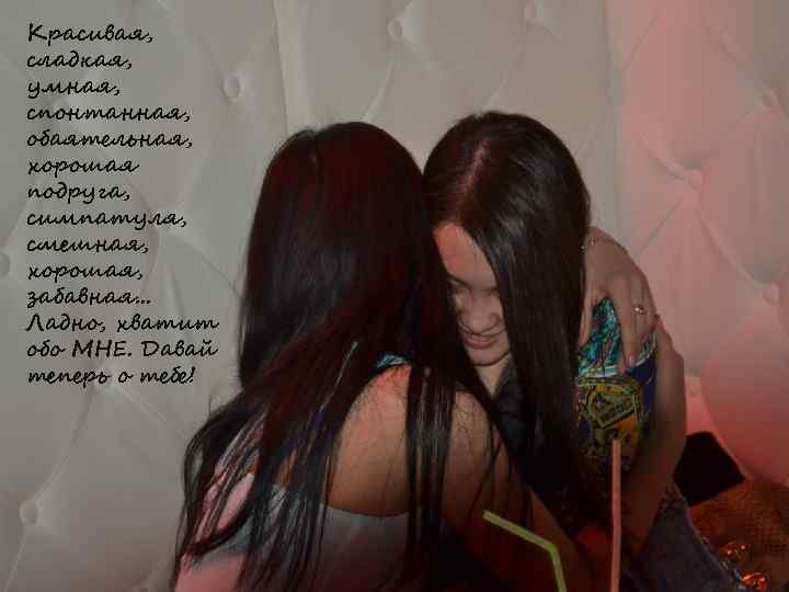 Красивая, сладкая, умная, спонтанная, обаятельная, хорошая подруга, симпатуля, смешная, хорошая, забавная. . . Ладно,